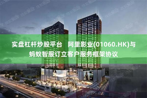 实盘杠杆炒股平台   阿里影业(01060.HK)与蚂蚁智服订立客户服务框架协议