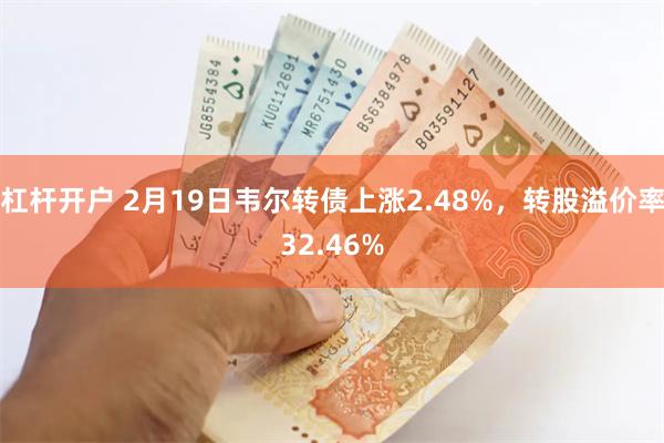 杠杆开户 2月19日韦尔转债上涨2.48%，转股溢价率32.46%