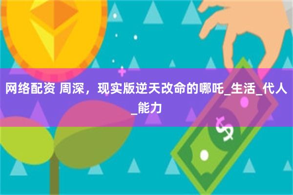 网络配资 周深，现实版逆天改命的哪吒_生活_代人_能力