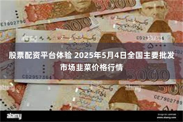 股票配资平台体验 2025年5月4日全国主要批发市场韭菜价格行情