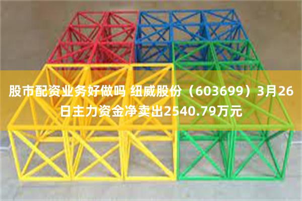 股市配资业务好做吗 纽威股份（603699）3月26日主力资金净卖出2540.79万元