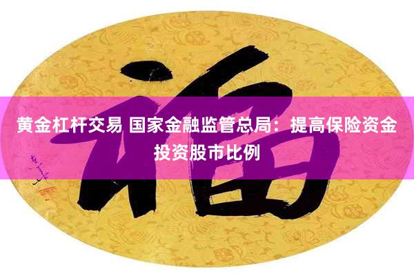 黄金杠杆交易 国家金融监管总局：提高保险资金投资股市比例
