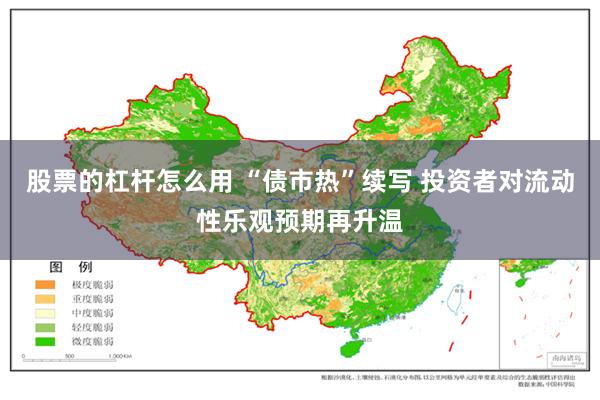 股票的杠杆怎么用 “债市热”续写 投资者对流动性乐观预期再升温