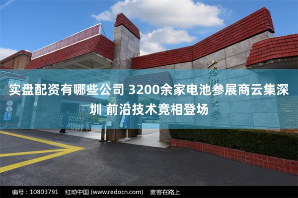 实盘配资有哪些公司 3200余家电池参展商云集深圳 前沿技术竞相登场