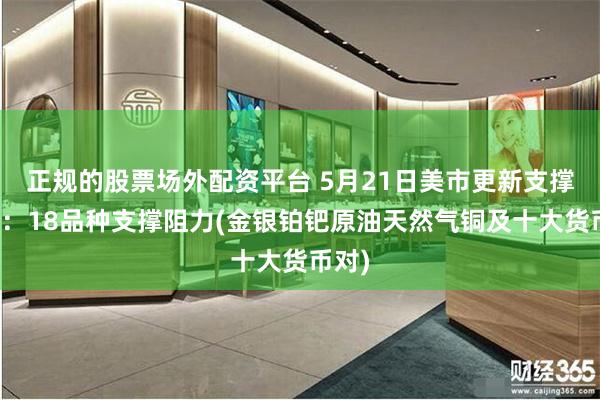 正规的股票场外配资平台 5月21日美市更新支撑阻力：18品种支撑阻力(金银铂钯原油天然气铜及十大货币对)