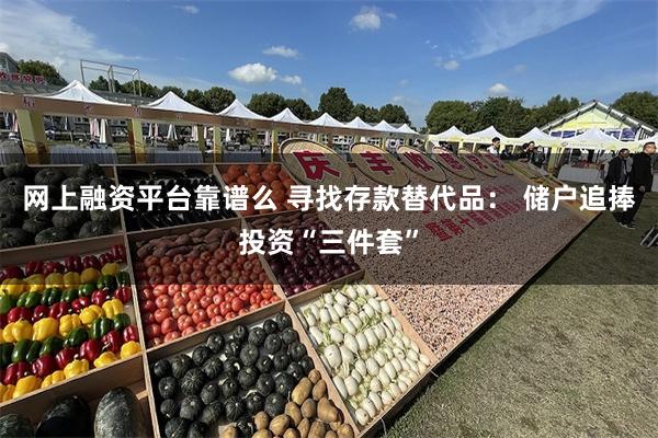 网上融资平台靠谱么 寻找存款替代品： 储户追捧投资“三件套”