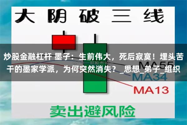 炒股金融杠杆 墨子：生前伟大，死后寂寞！埋头苦干的墨家学派，为何突然消失？_思想_弟子_组织