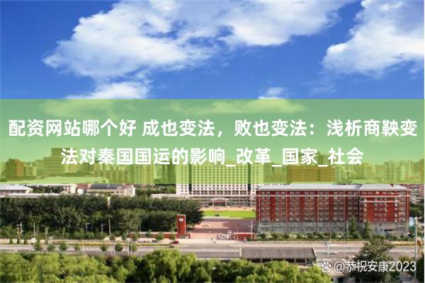 配资网站哪个好 成也变法，败也变法：浅析商鞅变法对秦国国运的影响_改革_国家_社会
