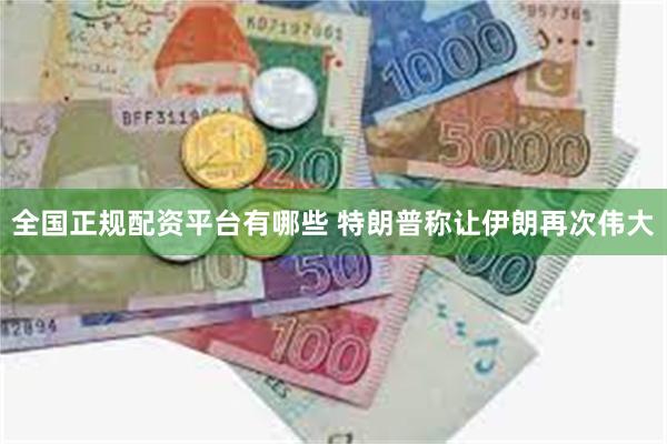 全国正规配资平台有哪些 特朗普称让伊朗再次伟大