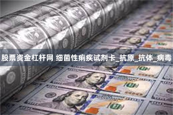 股票资金杠杆网 细菌性痢疾试剂卡_抗原_抗体_病毒