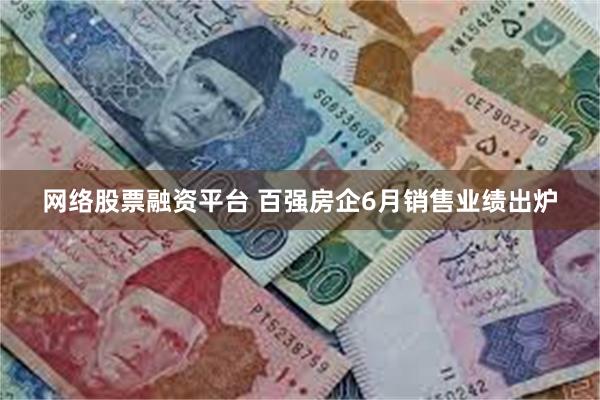 网络股票融资平台 百强房企6月销售业绩出炉